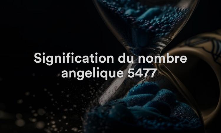 Signification du nombre angélique 5477 : un nouveau chapitre
