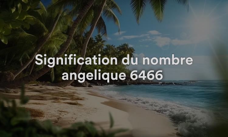 Signification du nombre angélique 6466 : Soyez tranquille