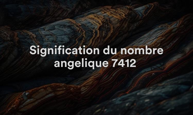 Signification du nombre angélique 7412 : chemin vers l’illumination