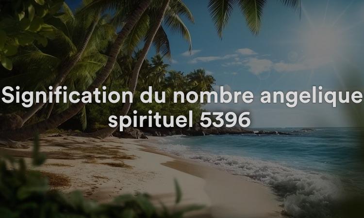Signification du nombre angélique spirituel 5396 Que signifie voir 5396 dans la numérologie biblique ?