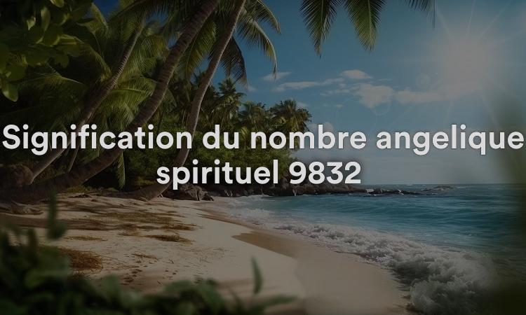 Signification du nombre angélique spirituel 9832 Que signifie voir 9832 dans la numérologie biblique ?