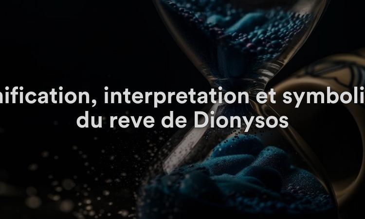 Signification, interprétation et symbolisme du rêve de Dionysos