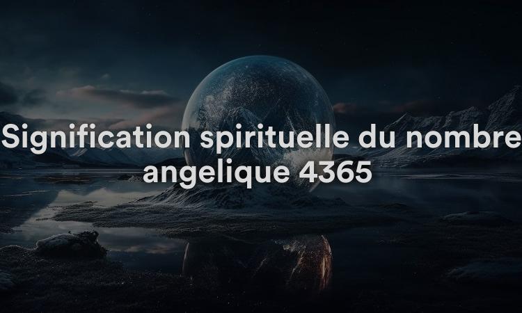 Signification spirituelle du nombre angélique 4365 Que signifie voir 4365 en numérologie et dans la Bible ?