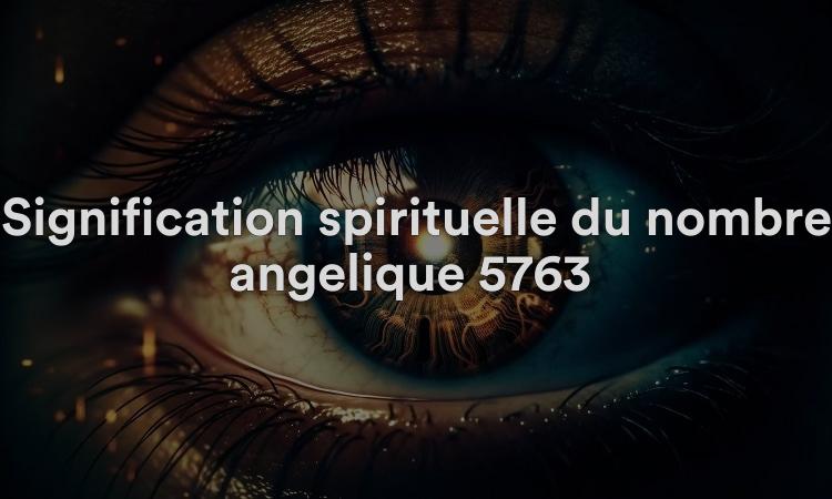 Signification spirituelle du nombre angélique 5763 Que signifie voir 5763 en numérologie et dans la Bible ?