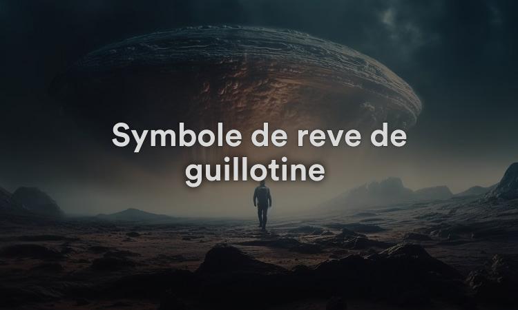 Symbole de rêve de guillotine Signification, interprétation et symbolisme