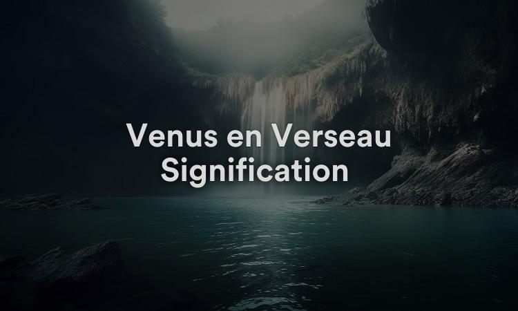 Vénus en Verseau Signification : Être ouvert et honnête