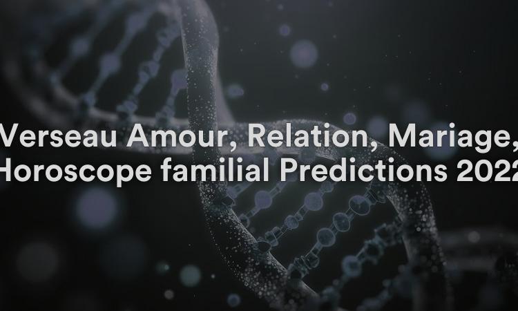 Verseau Amour, Relation, Mariage, Horoscope familial Prédictions 2022