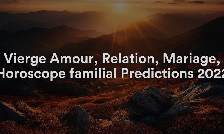 Vierge Amour, Relation, Mariage, Horoscope familial Prédictions 2022