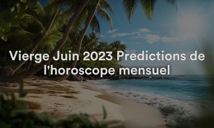 Vierge Juin 2023 Prédictions de l'horoscope mensuel