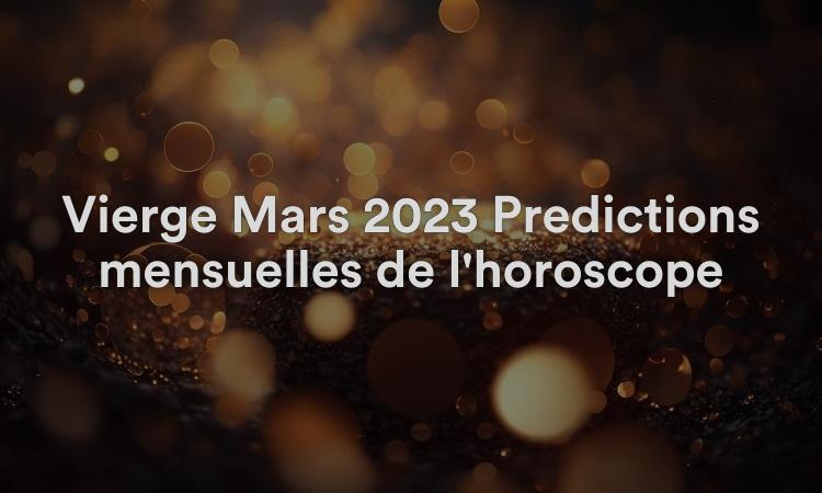 Vierge Mars 2023 Prédictions mensuelles de l'horoscope